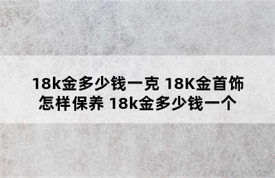 18k金多少钱一克 18K金首饰怎样保养 18k金多少钱一个